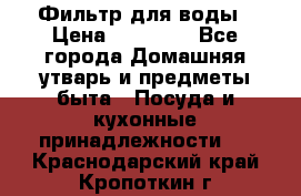 Фильтр для воды › Цена ­ 24 900 - Все города Домашняя утварь и предметы быта » Посуда и кухонные принадлежности   . Краснодарский край,Кропоткин г.